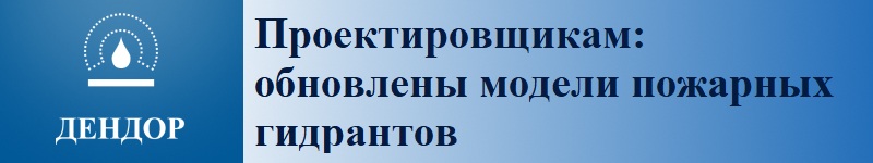 Проектировщика: обновлены модели пожарных гидрантов ДЕНДОР