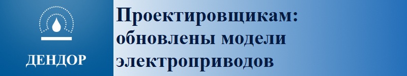 Проектировщикам: обновлены модели электроприводов ДЕНДОР